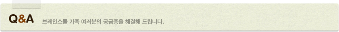 Q&A 브레인스쿨 가족 여러분의 궁금증을 해결해 드립니다.