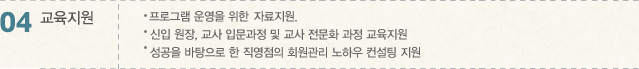 04 프로그램 운영을 위한 Teacher's Guide, 자료지원 -신입 원장, 교사 입문과정 및 교사 전문화 과장 교육 -성공을 바탕으로 한 직영점의 회원관리 노하우 컨설팅 지원